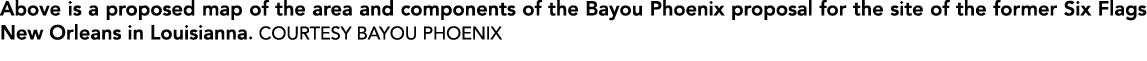 Above is a proposed map of the area and components of the Bayou Phoenix proposal for the site of the former Six Flags   