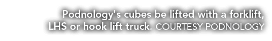 Podnology's cubes be lifted with a forklift, LHS or hook lift truck  COURTESY PODNOLOGY 