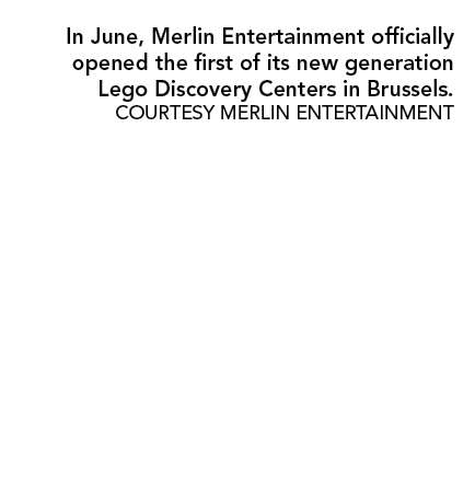 In June, Merlin Entertainment officially opened the first of its new generation Lego Discovery Centers in Brussels  C   