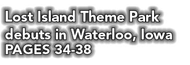 Lost Island Theme Park debuts in Waterloo, Iowa PAGES 34-38