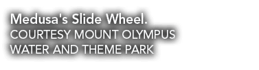 Medusa's Slide Wheel  COURTESY MOUNT OLYMPUS WATER AND THEME PARK