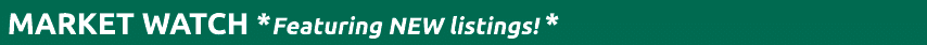  MARKET WATCH *Featuring NEW listings! *