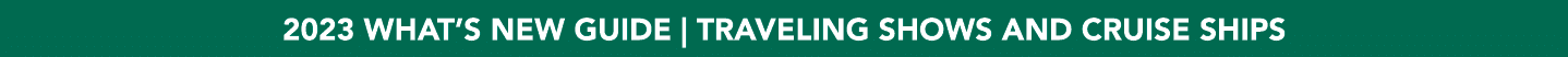 2023 WHAT’S NEW GUIDE | TRAVELING SHOWS AND CRUISE SHIPS
