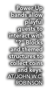 Power Up bands allow playful guests to interact with \“?\" Blocks and themed structures to collect coins and keys. AT...