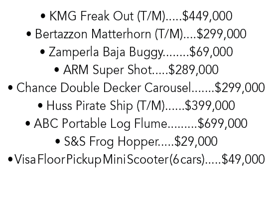 • KMG Freak Out (T/M).....$449,000 • Bertazzon Matterhorn (T/M)....$299,000 • Zamperla Baja Buggy........$69,000 • AR...