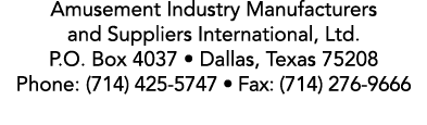 Amusement Industry Manufacturers and Suppliers International, Ltd. P.O. Box 4037 • Dallas, Texas 75208 Phone: (714) 4...