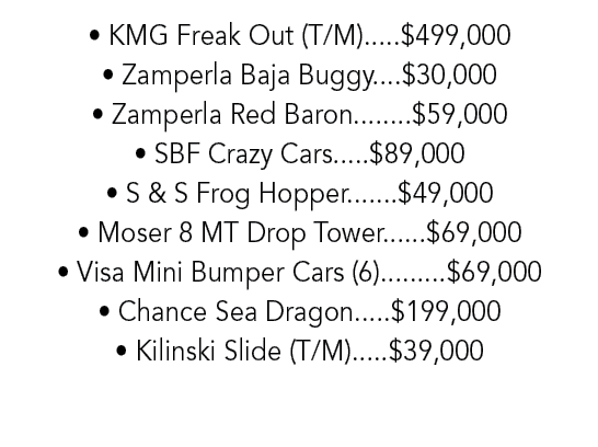 • KMG Freak Out (T/M).....$499,000 • Zamperla Baja Buggy....$30,000 • Zamperla Red Baron........$59,000 • SBF Crazy C...