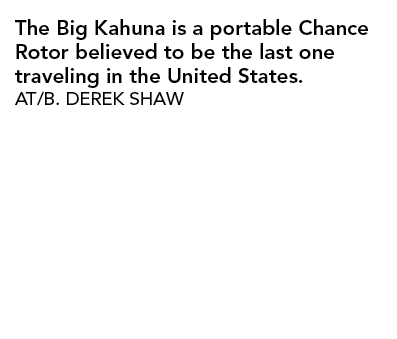 The Big Kahuna is a portable Chance Rotor believed to be the last one traveling in the United States. AT/B. DEREK SHAW