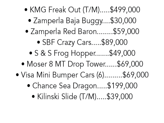 • KMG Freak Out (T/M).....$499,000 • Zamperla Baja Buggy....$30,000 • Zamperla Red Baron........$59,000 • SBF Crazy C...
