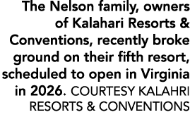 The Nelson family, owners of Kalahari Resorts & Conventions, recently broke ground on their fifth resort, scheduled t...