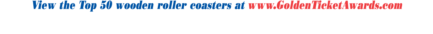 View the Top 50 wooden roller coasters at www.GoldenTicketAwards.com