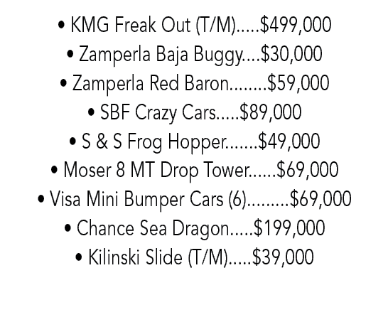 • KMG Freak Out (T/M).....$499,000 • Zamperla Baja Buggy....$30,000 • Zamperla Red Baron........$59,000 • SBF Crazy C...