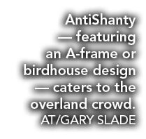 AntiShanty — featuring an A frame or birdhouse design — caters to the overland crowd. AT/GARY SLADE