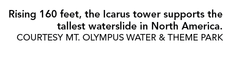 Rising 160 feet, the Icarus tower supports the tallest waterslide in North America. COURTESY MT. OLYMPUS WATER & THEM...