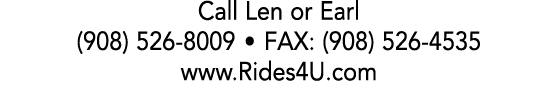 Call Len or Earl (908) 526 8009 • FAX: (908) 526 4535 www.Rides4U.com