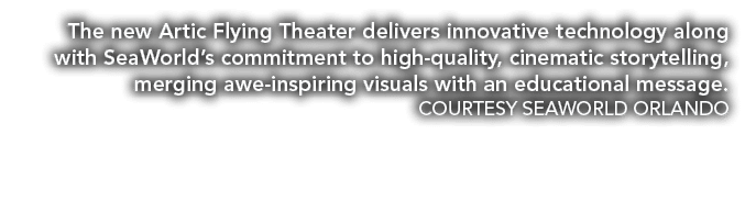 The new Artic Flying Theater delivers innovative technology along with SeaWorld’s commitment to high quality, cinemat...