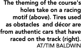 The theming of the course's holes take on a racing motif (above). Tires used as obstacles and d cor are from authenti...
