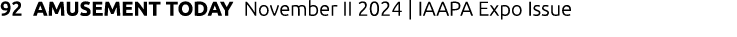 92 AMUSEMENT TODAY November II 2024 | IAAPA Expo Issue