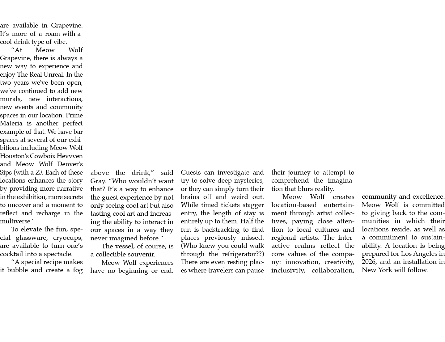 are available in Grapevine. It’s more of a roam with a cool drink type of vibe. “At Meow Wolf Grapevine, there is alw...