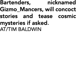 Bartenders, nicknamed Gizmo_Mancers, will concoct stories and tease cosmic mysteries if asked. AT/TIM BALDWIN