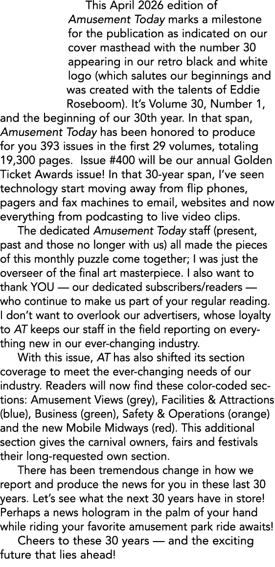 This April 2026 edition of Amusement Today marks a milestone for the publication as indicated on our cover masthead w...