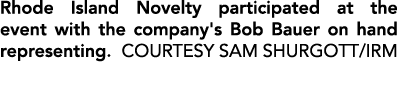 Rhode Island Novelty participated at the event with the company's Bob Bauer on hand representing. COURTESY SAM SHURGO...