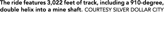 The ride features 3,022 feet of track, including a 910 degree, double helix into a mine shaft. COURTESY SILVER DOLLAR...