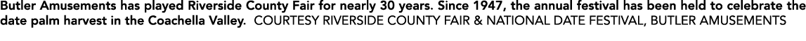 Butler Amusements has played Riverside County Fair for nearly 30 years. Since 1947, the annual festival has been held...