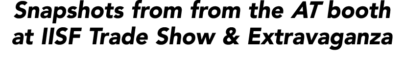 Snapshots from from the AT booth at IISF Trade Show & Extravaganza