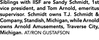 Siblings with IISF are Sandy Schmidt, 1st vice president, and Tom Arnold, emeritus supervisor. Schmidt owns T.J. Schm...