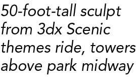 50 foot tall sculpt from 3dx Scenic themes ride, towers above park midway