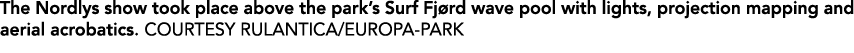 The Nordlys show took place above the park’s Surf Fj rd wave pool with lights, projection mapping and aerial acrobati...