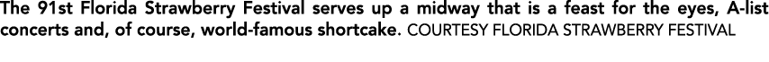 The 91st Florida Strawberry Festival serves up a midway that is a feast for the eyes, A list concerts and, of course,...