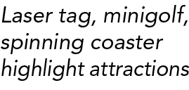Laser tag, minigolf, spinning coaster highlight attractions