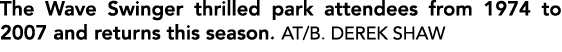 The Wave Swinger thrilled park attendees from 1974 to 2007 and returns this season. AT/B. DEREK SHAW