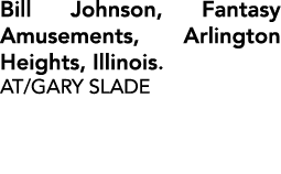 Bill Johnson, Fantasy Amusements, Arlington Heights, Illinois. AT/GARY SLADE