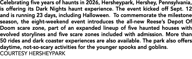 Celebrating five years of haunts in 2026, Hersheypark, Hershey, Pennsylvania, is offering its Dark Nights haunt exper...